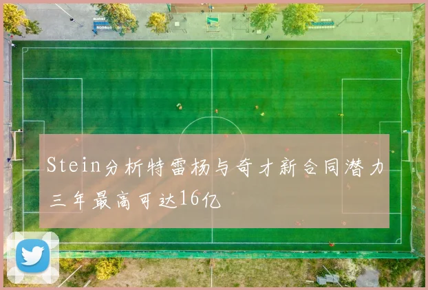 Stein分析特雷杨与奇才新合同潜力三年最高可达16亿