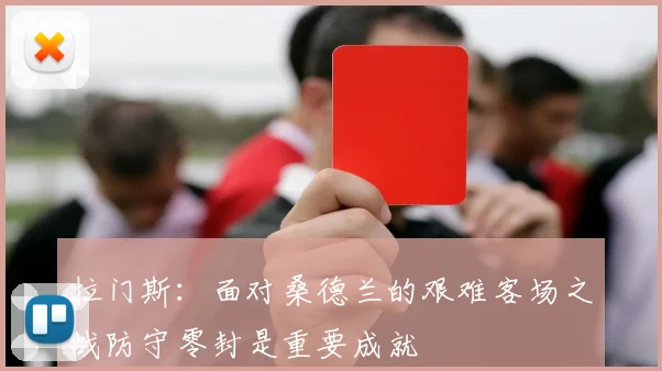 拉门斯：面对桑德兰的艰难客场之战防守零封是重要成就