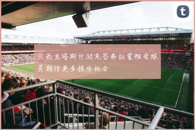 贝西克塔斯计划免签弗拉霍维奇球员期待更多报价机会