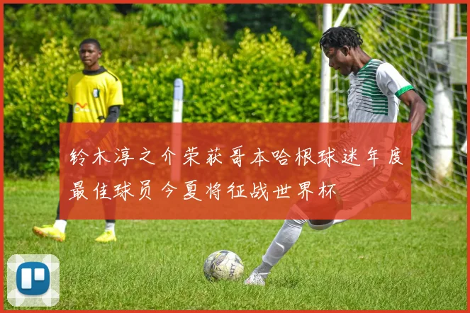 铃木淳之介荣获哥本哈根球迷年度最佳球员今夏将征战世界杯