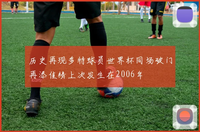 历史再现多特球员世界杯同场破门再添佳绩上次发生在2006年